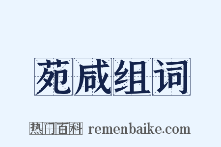 苑咸组词是什么意思的图片